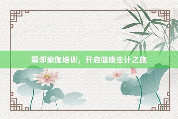 隔邻瑜伽培训,开启健康生计之旅
